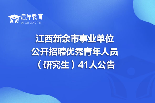 江西新余市事业单位公开招聘优秀青年人员（研究生）41人公告
