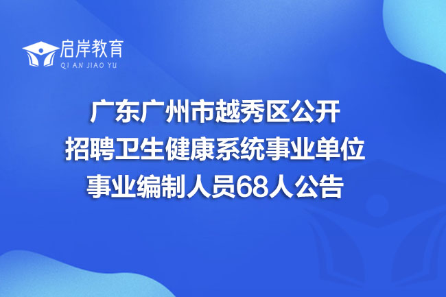 广东广州市越秀区公开招聘卫生健康系统事业单位事业编制人员68人公告(图1)