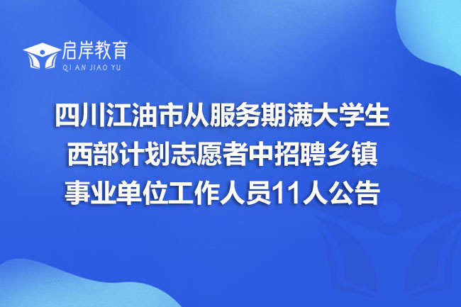 四川江油市从服务期满大学生西部计划志愿者中招聘乡镇事业单位工作人员11人公告(图1)