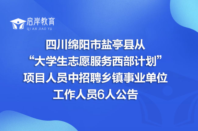 四川绵阳市盐亭县从“大学生志愿服务西部计划”项目人员中招聘乡镇事业单位工作人员6人公告(图1)