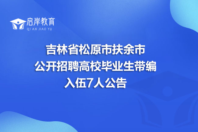 吉林省松原市扶余市公开招聘高校毕业生带编入伍7人公告(图1)