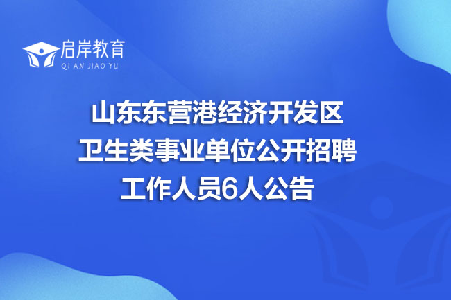 山东东营港经济开发区卫生类事业单位公开招聘工作人员6人公告(图1)
