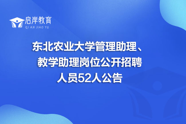 东北农业大学管理助理、教学助理岗位公开招聘人员52人公告(图1)