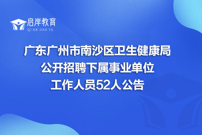 广东广州市南沙区卫生健康局公开招聘下属事业单位工作人员52人公告(图1)