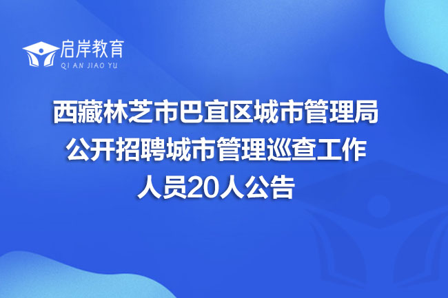 西藏林芝市巴宜区城市管理局公开招聘城市管理巡查工作人员20人公告(图1)