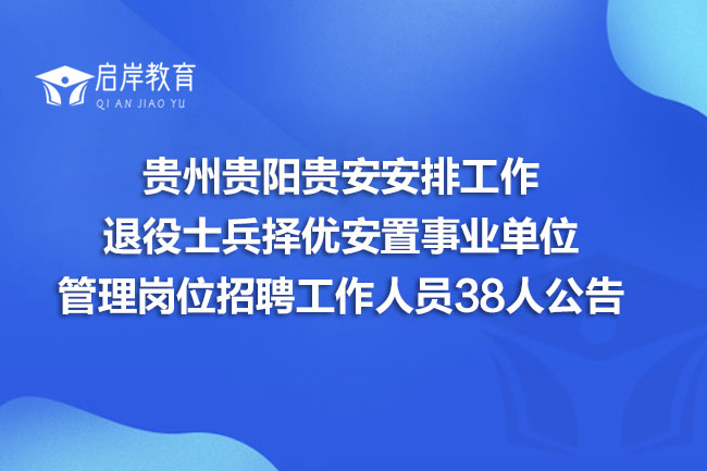 贵州贵阳贵安安排工作退役士兵择优安置事业单位管理岗位招聘工作人员38人公告(图1)