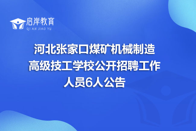 河北张家口煤矿机械制造高级技工学校公开招聘工作人员6人公告(图1)