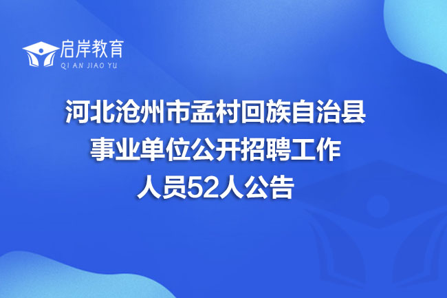 河北沧州市孟村回族自治县事业单位公开招聘工作人员52人公告(图1)