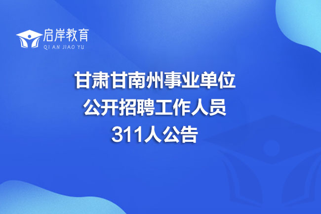 甘肃甘南州事业单位公开招聘工作人员311人公告(图1)