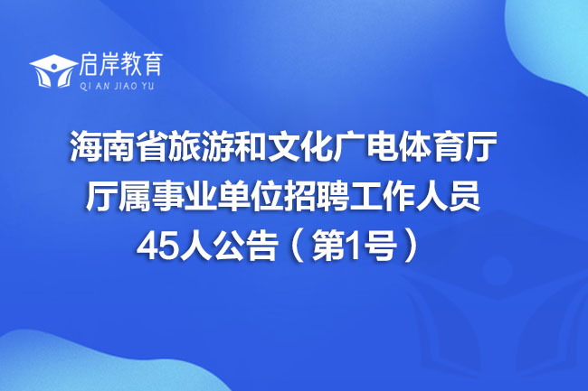 海南省旅游和文化广电体育厅厅属事业单位招聘工作人员45人公告（第1号）(图1)