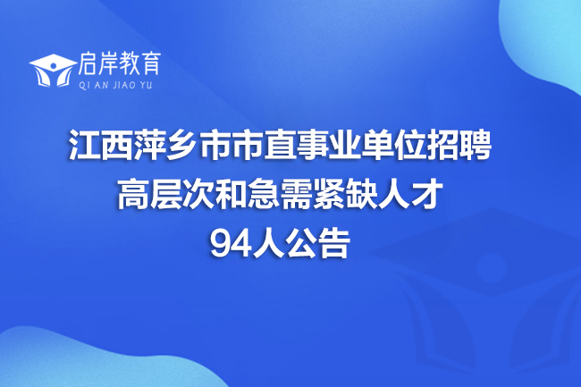 江西萍乡市市直事业单位招聘高层次和急需紧缺人才94人公告(图1)