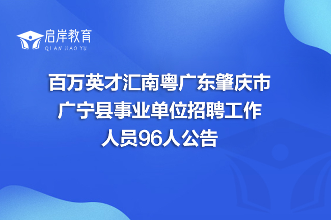 百万英才汇南粤广东肇庆市广宁县事业单位招聘工作人员96人公告(图1)