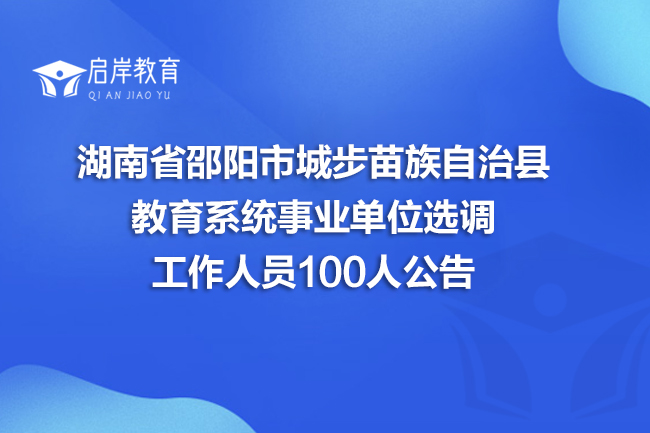 湖南省邵阳市城步苗族自治县教育系统事业单位选调工作人员100人公告(图1)