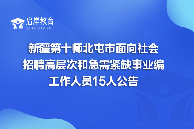 新疆第十师北屯市面向社会招聘高层次和急需紧缺事业编工作人员15人公告