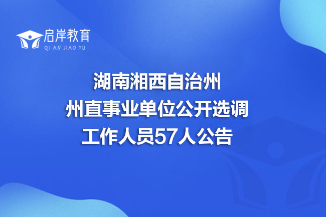 湖南湘西自治州州直事业单位公开选调工作人员57人公告(图1)