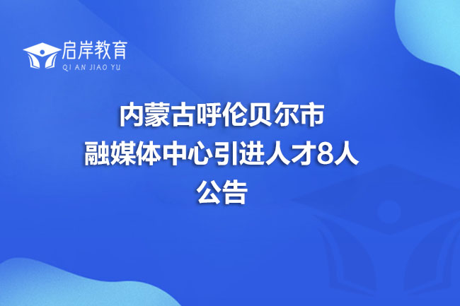 内蒙古呼伦贝尔市融媒体中心引进人才8人公告(图1)