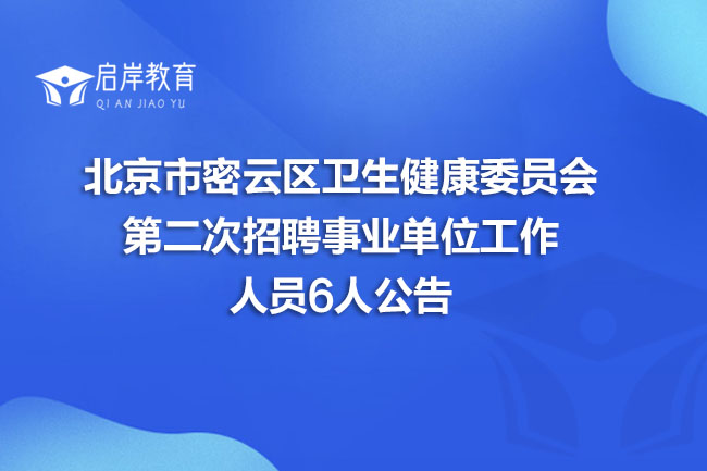 北京市密云区卫生健康委员会第二次招聘事业单位工作人员6人公告(图1)