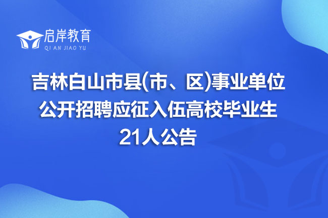 吉林白山市县(市、区)事业单位公开招聘应征入伍高校毕业生21人公告(图1)