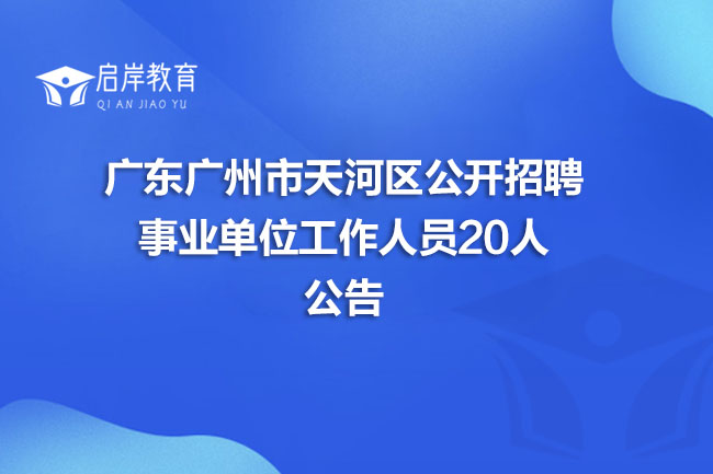 广东广州市天河区公开招聘事业单位工作人员20人公告(图1)