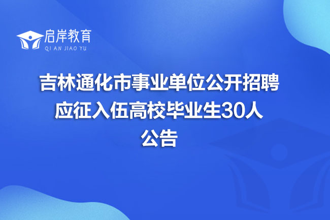 吉林通化市事业单位公开招聘应征入伍高校毕业生30人公告(图1)