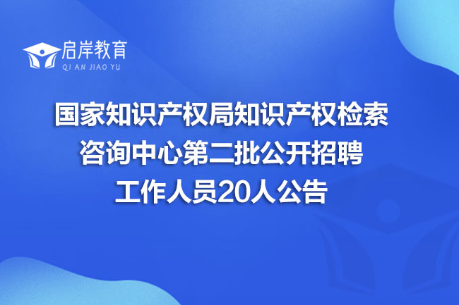 国家知识产权局知识产权检索咨询中心第二批公开招聘工作人员20人公告(图1)