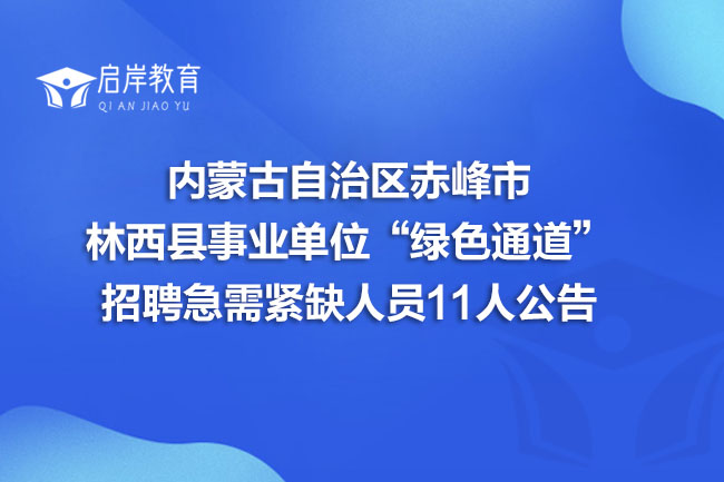 内蒙古自治区赤峰市林西县事业单位“绿色通道”招聘急需紧缺人员11人公告(图1)