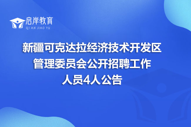 新疆可克达拉经济技术开发区管理委员会公开招聘工作人员4人公告(图1)