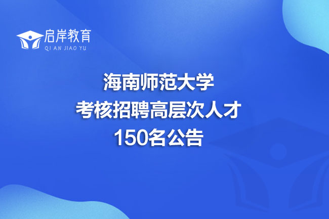 海南师范大学考核招聘高层次人才150名公告(图1)