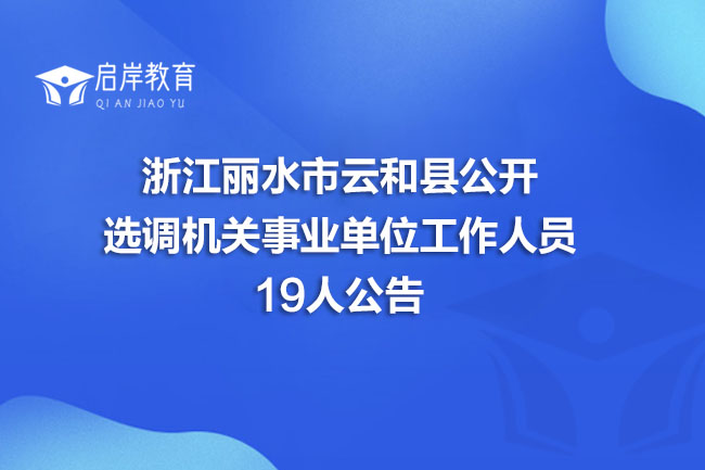 浙江丽水市云和县公开选调机关事业单位工作人员19人公告(图1)