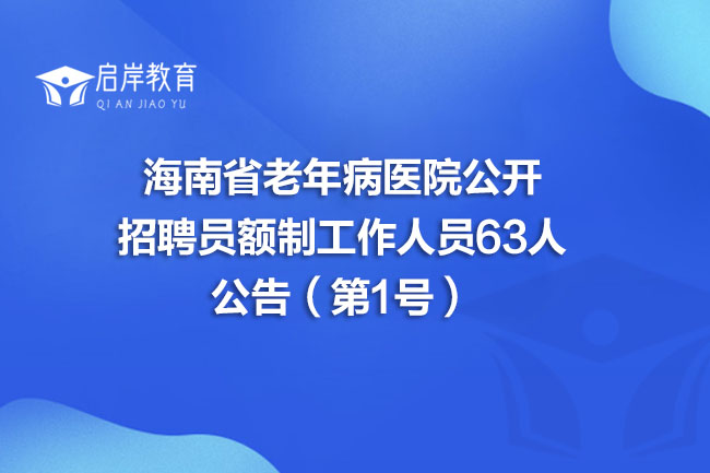 海南省老年病医院公开招聘员额制工作人员63人公告（第1号）(图1)