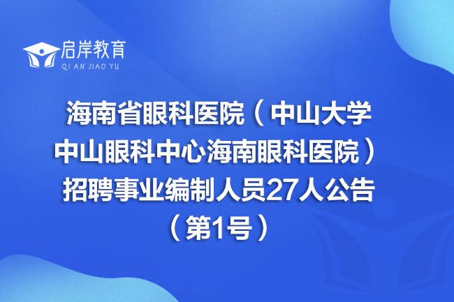 海南省眼科医院（中山大学中山眼科中心海南眼科医院）招聘事业编制人员27人公告（第1号）(图1)