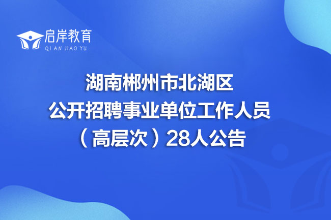 湖南郴州市北湖区公开招聘事业单位工作人员（高层次）28人公告(图1)