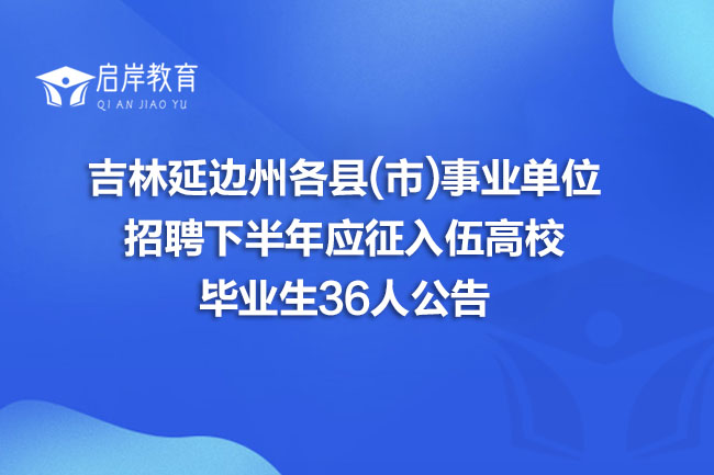 吉林延边州各县(市)事业单位招聘下半年应征入伍高校毕业生36人公告(图1)