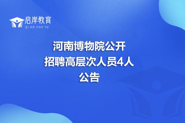 河南博物院公开招聘高层次人员4人公告(图1)