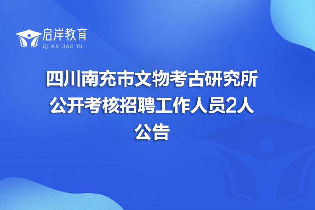 四川南充市文物考古研究所公开考核招聘工作人员2人公告(图1)