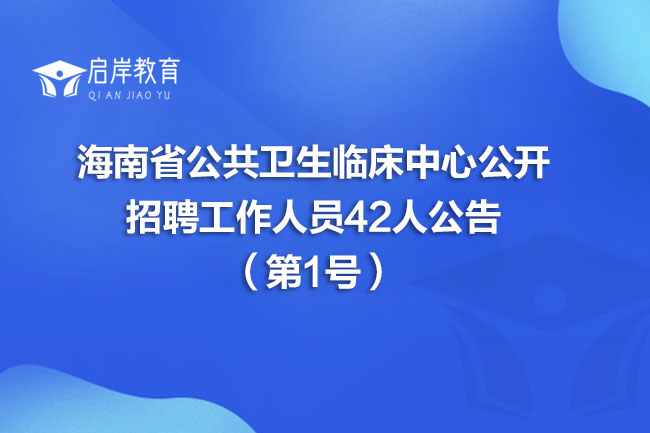 海南省公共卫生临床中心公开招聘工作人员42人公告（第1号）(图1)