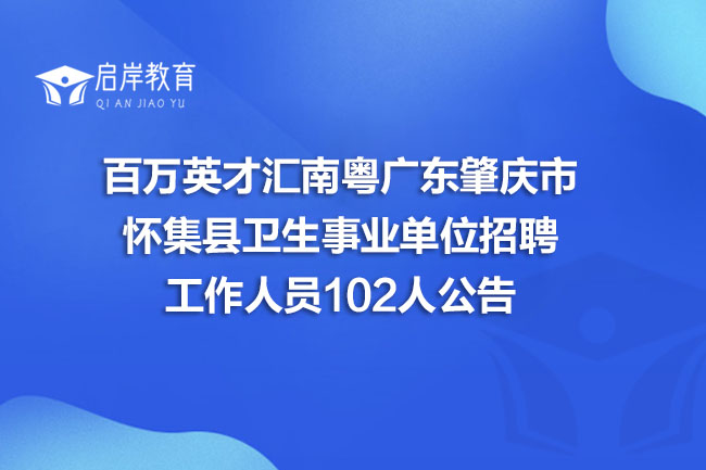 百万英才汇南粤广东肇庆市怀集县卫生事业单位招聘工作人员102人公告(图1)