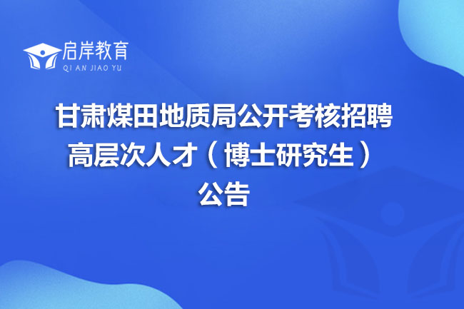甘肃煤田地质局公开考核招聘高层次人才（博士研究生）公告(图1)