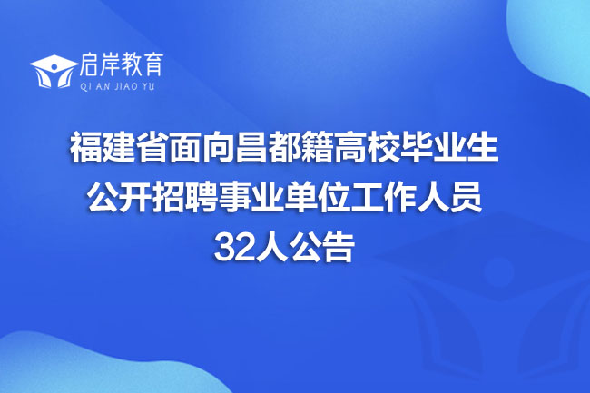 福建省面向昌都籍高校毕业生公开招聘事业单位工作人员32人公告(图1)