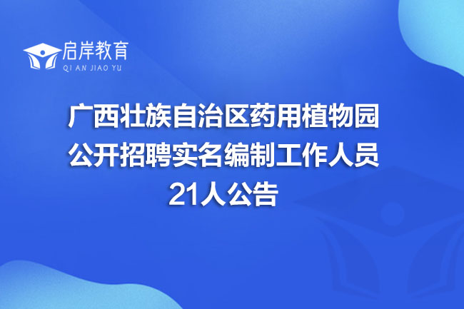 广西壮族自治区药用植物园公开招聘实名编制工作人员21人公告(图1)
