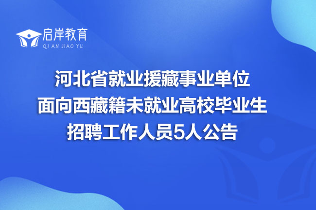 河北省就业援藏事业单位面向西藏籍未就业高校毕业生招聘工作人员5人公告(图1)