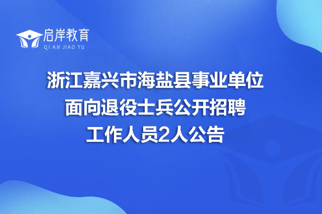 浙江嘉兴市海盐县事业单位面向退役士兵公开招聘工作人员2人公告(图1)