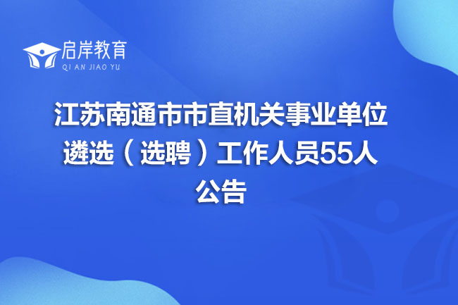 江苏南通市市直机关事业单位遴选（选聘）工作人员55人公告(图1)