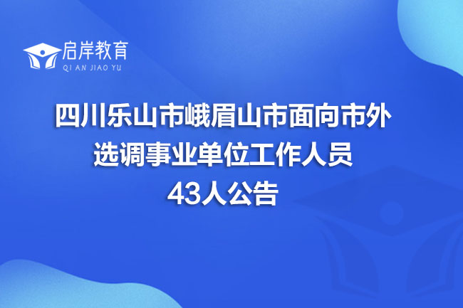 四川乐山市峨眉山市面向市外选调事业单位工作人员43人公告(图1)
