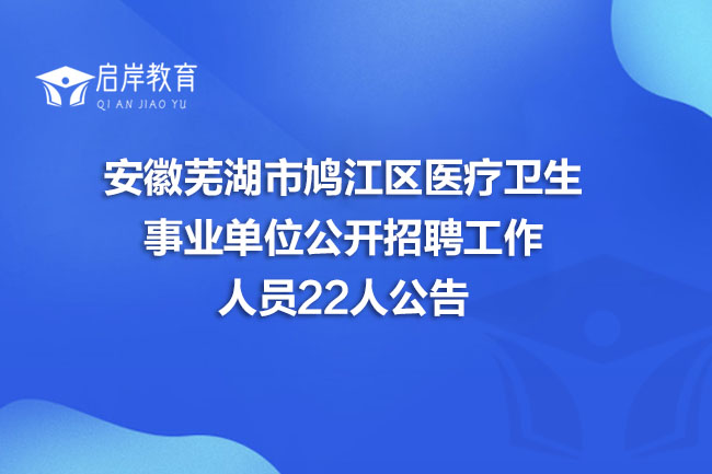 安徽芜湖市鸠江区医疗卫生事业单位公开招聘工作人员22人公告(图1)