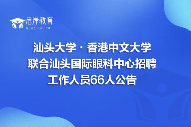 汕头大学·香港中文大学联合汕头国际眼科中心招聘工作人员66人公告(图1)