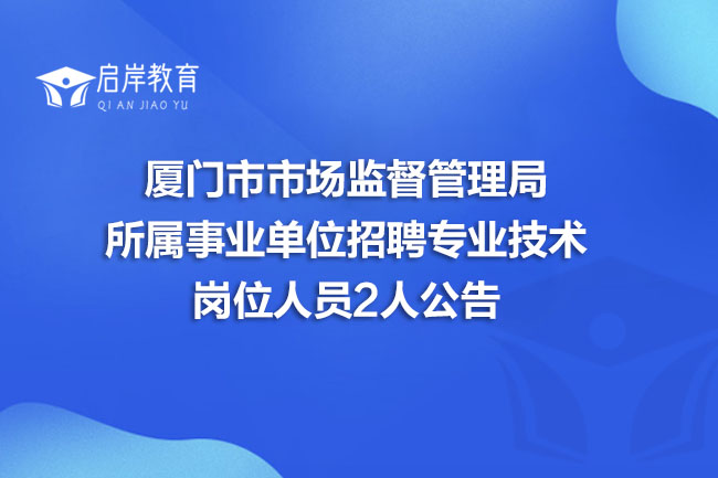 厦门市市场监督管理局所属事业单位招聘专业技术岗位人员2人公告(图1)