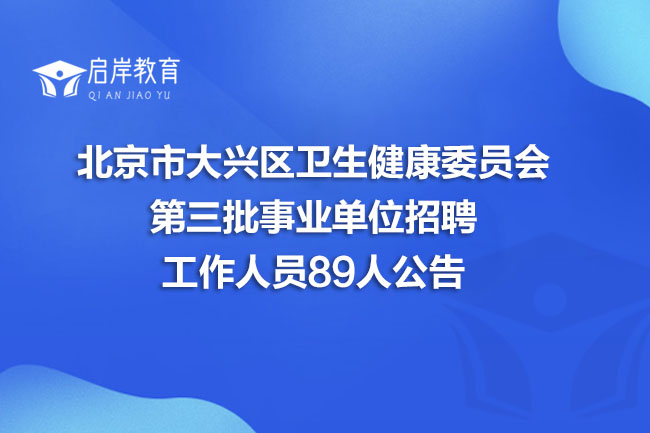 北京市大兴区卫生健康委员会第三批事业单位招聘工作人员89人公告(图1)