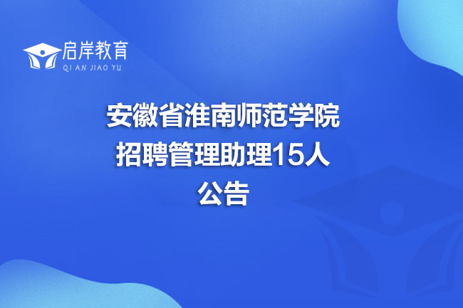 安徽省淮南师范学院招聘管理助理15人公告(图1)