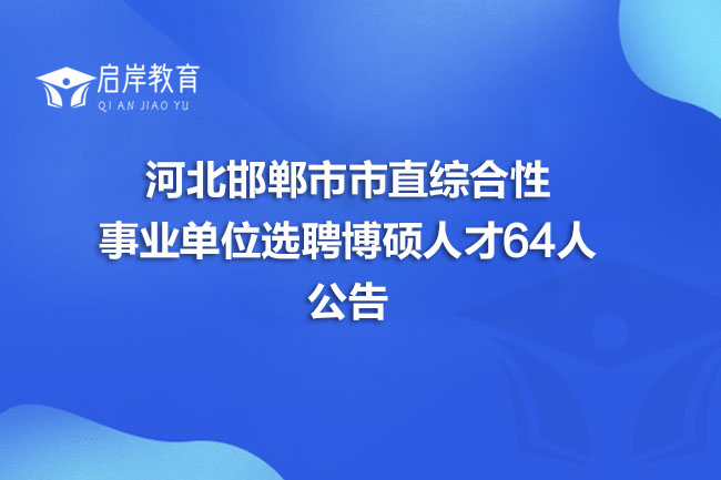 河北邯郸市市直综合性事业单位选聘博硕人才64人公告(图1)